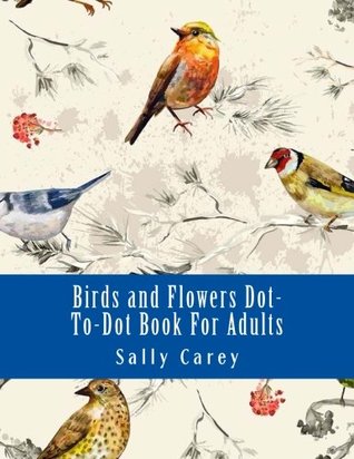Download Birds and Flowers Dot-To-Dot Book For Adults: From 153 to 294 Dots (Adult Dot to Dot Books) - Sally Carey file in PDF