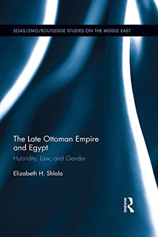 Read The Late Ottoman Empire and Egypt: Hybridity, Law and Gender (SOAS/Routledge Studies on the Middle East) - Elizabeth Shlala | ePub