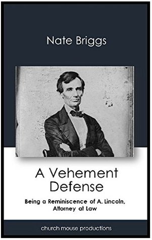 Read Online A Vehement Defense: Being a Reminiscence of A. Lincoln, Attorney at Law - Nate Briggs | ePub