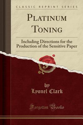 Read Platinum Toning: Including Directions for the Production of the Sensitive Paper (Classic Reprint) - Lyonel Clark file in PDF