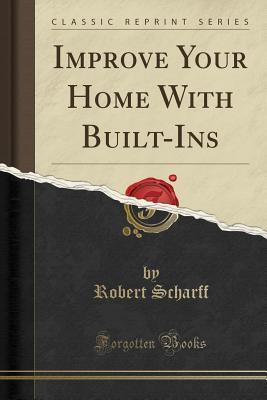 Read Online Improve Your Home with Built-Ins (Classic Reprint) - Robert Scharff file in PDF