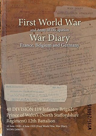 Download 40 Division 119 Infantry Brigade Prince of Wales's (North Staffordshire Regiment) 12th Battalion: 10 June 1918 - 4 June 1919 (First World War, War Diary, Wo95/2606/5) - British War Office file in ePub