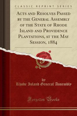 Read Online Acts and Resolves Passed by the General Assembly of the State of Rhode Island and Providence Plantations, at the May Session, 1884 (Classic Reprint) - Rhode Island General Assembly file in ePub