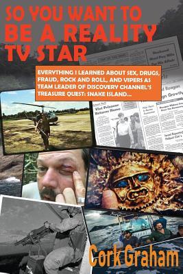 Read So You Want to Be a reality TV Star: Everything I Learned about Sex, Drugs, Fraud, Rock and Roll, and Vipers as Team Leader of Discovery Channel's Treasure Q - Cork Graham | PDF