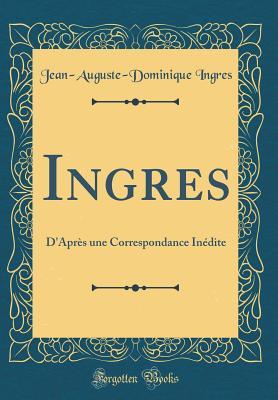 Full Download Ingres: D'Apr�s Une Correspondance In�dite (Classic Reprint) - Jean-Auguste-Dominique Ingres file in ePub