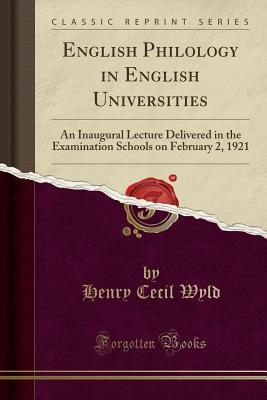 Read Online English Philology in English Universities: An Inaugural Lecture Delivered in the Examination Schools on February 2, 1921 (Classic Reprint) - Henry Cecil Wyld file in PDF