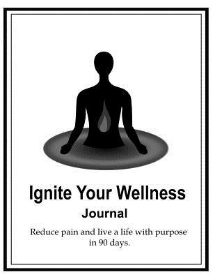 Download Ignite Your Wellness Journal: Reduce pain and live a life with purpose in 90 days. - Dr Alison McLean Dpt | PDF