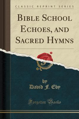 Download Bible School Echoes, and Sacred Hymns (Classic Reprint) - David F Eby | ePub
