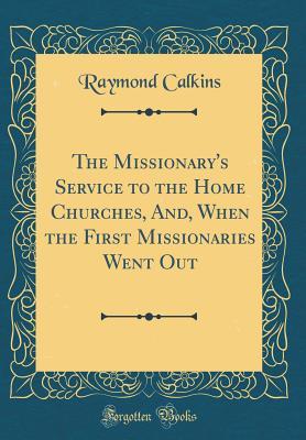 Read Online The Missionary's Service to the Home Churches, And, When the First Missionaries Went Out (Classic Reprint) - Raymond Calkins file in ePub