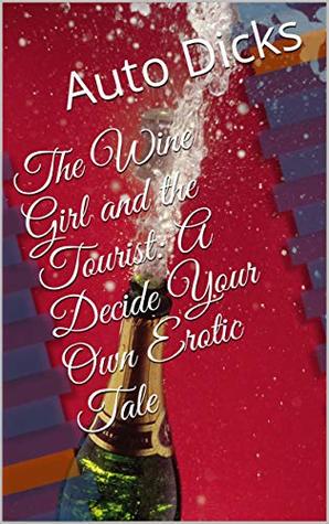 Full Download The Wine Girl and the Tourist: A Decide Your Own Erotic Tale - Auto Dicks file in PDF