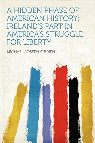 Full Download A Hidden Phase of American History; Ireland's Part in America's Struggle for Liberty - Michael Joseph O'Brien file in PDF