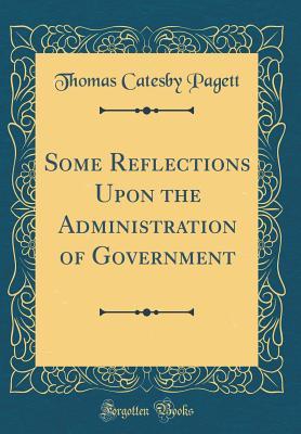 Read Online Some Reflections Upon the Administration of Government (Classic Reprint) - Thomas Catesby Pagett file in ePub