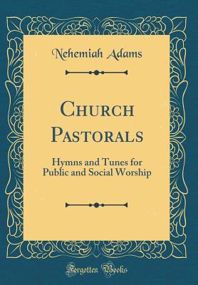 Read Church Pastorals: Hymns and Tunes for Public and Social Worship (Classic Reprint) - Nehemiah Adams | PDF