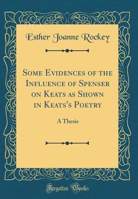 Full Download Some Evidences of the Influence of Spenser on Keats as Shown in Keats's Poetry: A Thesis (Classic Reprint) - Esther Joanne Rockey file in ePub