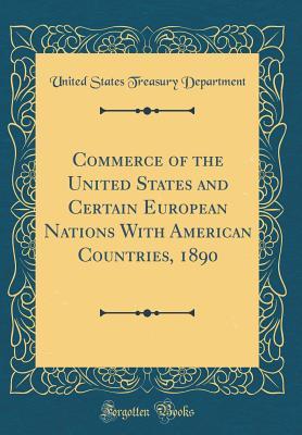 Full Download Commerce of the United States and Certain European Nations with American Countries, 1890 (Classic Reprint) - U.S. Department of the Treasury file in PDF