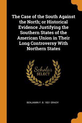 Read The Case of the South Against the North; Or Historical Evidence Justifying the Southern States of the American Union in Their Long Controversy with Northern States - Benjamin F B 1831 Grady file in ePub