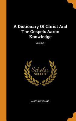 Download A Dictionary of Christ and the Gospels Aaron Knowledge; Volume I - James Hastings file in PDF