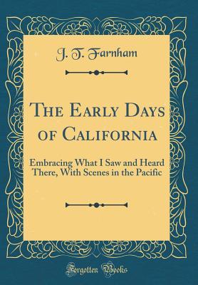 Read Online The Early Days of California: Embracing What I Saw and Heard There, with Scenes in the Pacific (Classic Reprint) - J T Farnham file in PDF