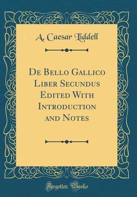 Read Online de Bello Gallico Liber Secundus Edited with Introduction and Notes (Classic Reprint) - A Caesar Liddell file in PDF