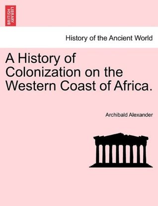 Read A History of Colonization on the Western Coast of Africa. - Archibald Alexander file in ePub