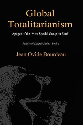 Full Download GLOBAL TOTALITARIANISM: Apogee of ‘The Most Special Group on Earth’ (Politics of Despair Book 8) - Jean Ovide Bourdeau | ePub