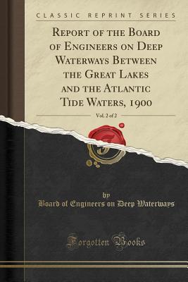 Read Report of the Board of Engineers on Deep Waterways Between the Great Lakes and the Atlantic Tide Waters, 1900, Vol. 2 of 2 (Classic Reprint) - Board of Engineers on Deep Waterways file in ePub