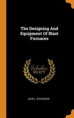 Full Download The Designing and Equipment of Blast Furnaces - John L. Stevenson | PDF