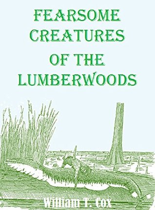 Read Online Fearsome Creatures of the Lumberwoods: With a Few Desert and Mountain Beasts - William T. Cox file in PDF