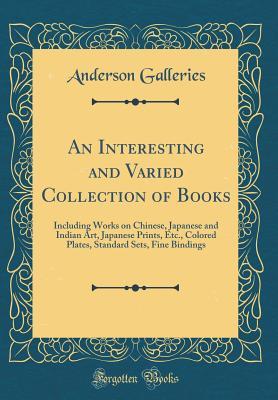 Read An Interesting and Varied Collection of Books: Including Works on Chinese, Japanese and Indian Art, Japanese Prints, Etc., Colored Plates, Standard Sets, Fine Bindings (Classic Reprint) - Anderson Galleries | PDF