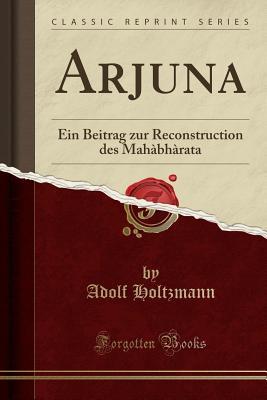 Full Download Arjuna: Ein Beitrag Zur Reconstruction Des Mah�bh�rata (Classic Reprint) - Adolf Holtzmann file in ePub