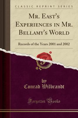 Read Online Mr. East's Experiences in Mr. Bellamy's World: Records of the Years 2001 and 2002 (Classic Reprint) - Conrad Wilbrandt | PDF