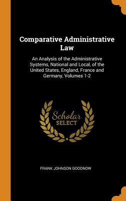 Full Download Comparative Administrative Law: An Analysis of the Administrative Systems, National and Local, of the United States, England, France and Germany, Volumes 1-2 - Frank Johnson Goodnow file in PDF