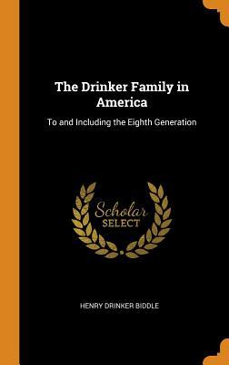 Full Download The Drinker Family in America: To and Including the Eighth Generation - Henry Drinker Biddle file in ePub