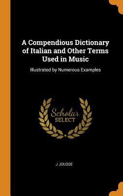 Read A Compendious Dictionary of Italian and Other Terms Used in Music: Illustrated by Numerous Examples - J Jousse | ePub