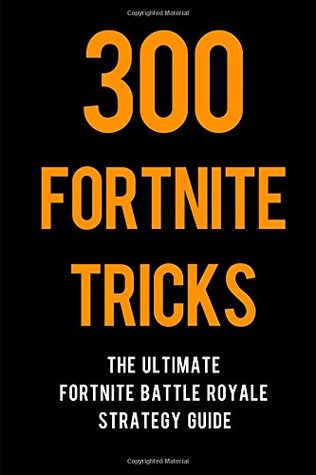 Download 300 Fortnite Tricks: The Ultimate Fortnite Battle Royale Strategy Guide - Sam Chang | PDF