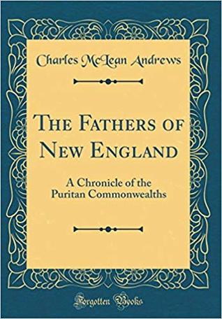 Read Online The Fathers of New England: A Chronicle of the Puritan Commonwealths - Charles McLean Andrews | PDF