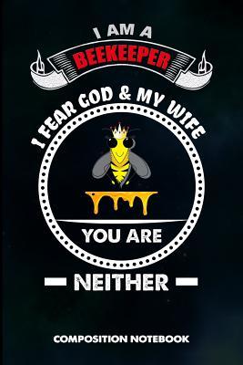 Download I Am a Beekeeper I Fear God and My Wife You Are Neither: Composition Notebook, Birthday Journal for Beekeeping Honey Lovers to Write on - M. Shafiq | PDF