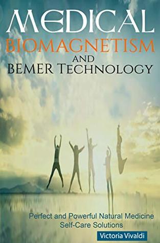 Read Online Medical Biomagnetism and BEMER Technology: Perfect and Powerful Natural Medicine Self-Care Solutions - Victoria Vivaldi file in PDF