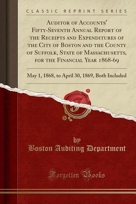 Download Auditor of Accounts' Fifty-Seventh Annual Report of the Receipts and Expenditures of the City of Boston and the County of Suffolk, State of Massachusetts, for the Financial Year 1868-69: May 1, 1868, to April 30, 1869, Both Included (Classic Reprint) - Boston Auditing Department | PDF