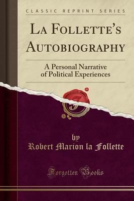 Full Download La Follette's Autobiography: A Personal Narrative of Political Experiences (Classic Reprint) - Robert Marion La Follette | PDF