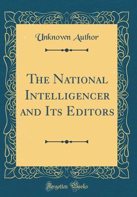 Full Download The National Intelligencer and Its Editors (Classic Reprint) - Unknown file in ePub