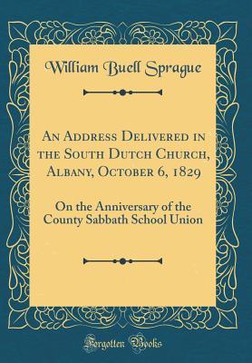 Read An Address Delivered in the South Dutch Church, Albany, October 6, 1829: On the Anniversary of the County Sabbath School Union (Classic Reprint) - W.B. Sprague | PDF