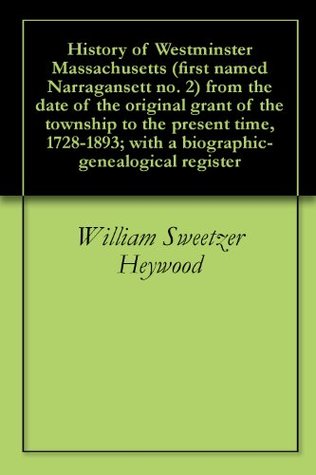 Full Download History of Westminster Massachusetts (first named Narragansett no. 2) from the date of the original grant of the township to the present time, 1728-1893; with a biographic-genealogical register - William Sweetzer Heywood file in ePub