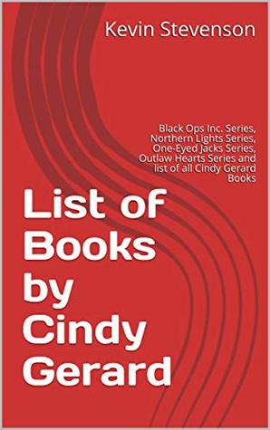 Full Download List of Books by Cindy Gerard: Black Ops Inc. Series, Northern Lights Series, One-Eyed Jacks Series, Outlaw Hearts Series and list of all Cindy Gerard Books - Kevin Stevenson file in PDF