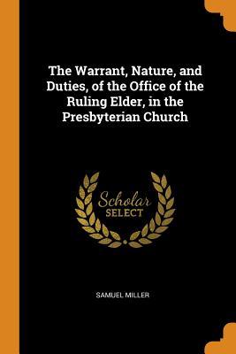 Read The Warrant, Nature, and Duties, of the Office of the Ruling Elder, in the Presbyterian Church - Samuel Miller | ePub