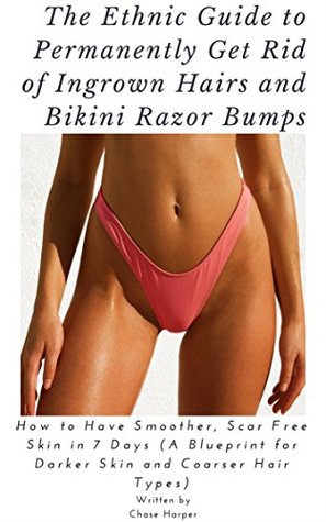 Full Download The Ethnic Guide to Permanently get rid of Ingrown Hairs and Razorbumps: How to have smoother, scar-free skin in 7 days (A blueprint for darker skin and courser hair types) - Chase Harper | PDF