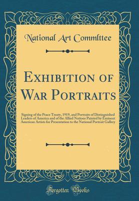 Download Exhibition of War Portraits: Signing of the Peace Treaty, 1919, and Portraits of Distinguished Leaders of America and of the Allied Nations Painted by Eminent American Artists for Presentation to the National Portrait Gallery (Classic Reprint) - National Art Commlttee | ePub