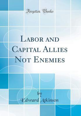 Full Download Labor and Capital Allies Not Enemies (Classic Reprint) - Edward Atkinson file in ePub