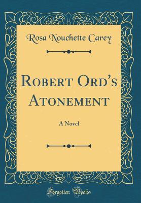 Full Download Robert Ord's Atonement: A Novel (Classic Reprint) - Rosa Nouchette Carey | ePub