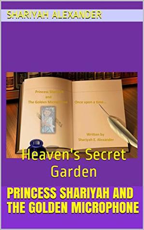 Read Princess Shariyah and the Golden Microphone: Heaven's Secret Garden - Shariyah Alexander | ePub